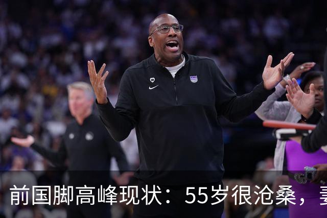 前国脚高峰现状：55岁很沧桑，妻子也是运动员，儿子和继父更亲近