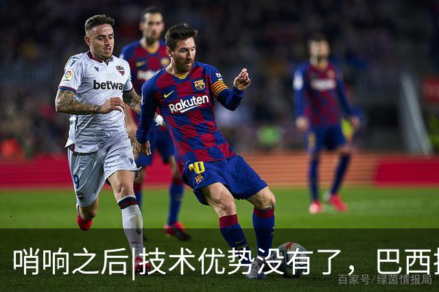 哨响之后|技术优势没有了，巴西接下来该怎么办？