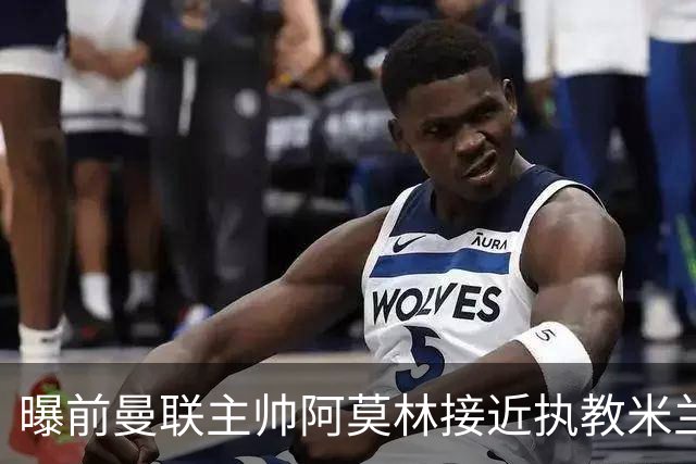 曝前曼联主帅阿莫林接近执教米兰 格拉斯纳是备选方案