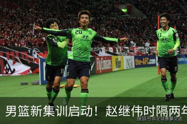 男篮新集训启动！赵继伟时隔两年任队长，全新阵容冲击世预赛两连胜