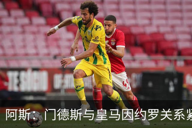 阿斯：门德斯与皇马因约罗关系紧张 推动卢宁离队