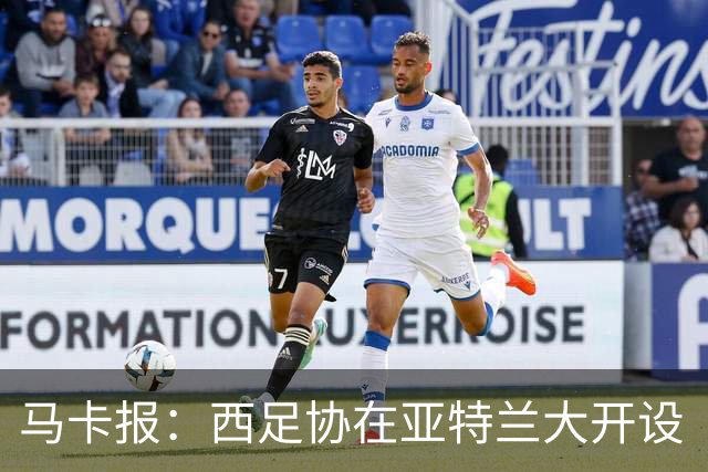 马卡报：西足协在亚特兰大开设“西班牙之家”，展示球队历史荣誉