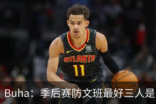 Buha：季后赛防文班最好三人是哈滕&唐斯&米罗 可推可抱可挤开他